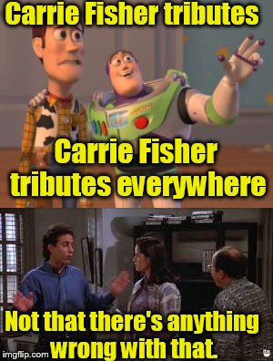 Just an observation | Carrie Fisher tributes; Carrie Fisher tributes everywhere; Not that there's anything wrong with that. | image tagged in x x everywhere,meme,mash up | made w/ Imgflip meme maker