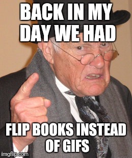 Back In My Day Meme | BACK IN MY DAY WE HAD FLIP BOOKS INSTEAD OF GIFS | image tagged in memes,back in my day | made w/ Imgflip meme maker