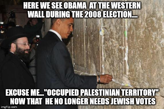 Obama  | HERE WE SEE OBAMA  AT THE WESTERN WALL DURING THE 2008 ELECTION.... EXCUSE ME..."OCCUPIED PALESTINIAN TERRITORY" NOW THAT  HE NO LONGER NEEDS JEWISH VOTES | image tagged in wall | made w/ Imgflip meme maker