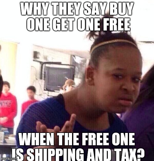 Black Girl Wat | WHY THEY SAY BUY ONE GET ONE FREE; WHEN THE FREE ONE IS SHIPPING AND TAX? | image tagged in memes,black girl wat | made w/ Imgflip meme maker