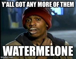 Y'all Got Any More Of That | Y'ALL GOT ANY MORE OF THEM; WATERMELONE | image tagged in memes,yall got any more of,watermelon,funny memes,funny | made w/ Imgflip meme maker