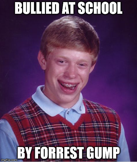 Bad Luck Brian Meme | BULLIED AT SCHOOL; BY FORREST GUMP | image tagged in memes,bad luck brian | made w/ Imgflip meme maker