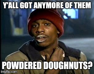 Y'all Got Anymore Powdered Doughnuts?  | Y'ALL GOT ANYMORE OF THEM; POWDERED DOUGHNUTS? | image tagged in memes,yall got any more of,dave chappelle,dave chappelle crack,chappelle | made w/ Imgflip meme maker