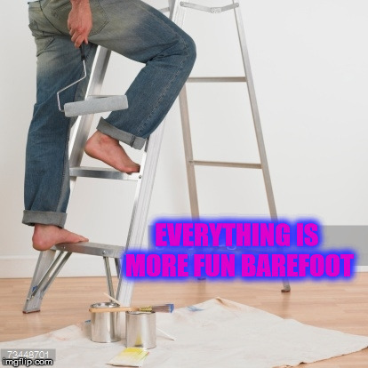 EVERYTHING IS MORE FUN BAREFOOT | image tagged in barefoot | made w/ Imgflip meme maker