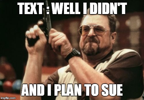 Am I The Only One Around Here Meme | TEXT : WELL I DIDN'T AND I PLAN TO SUE | image tagged in memes,am i the only one around here | made w/ Imgflip meme maker