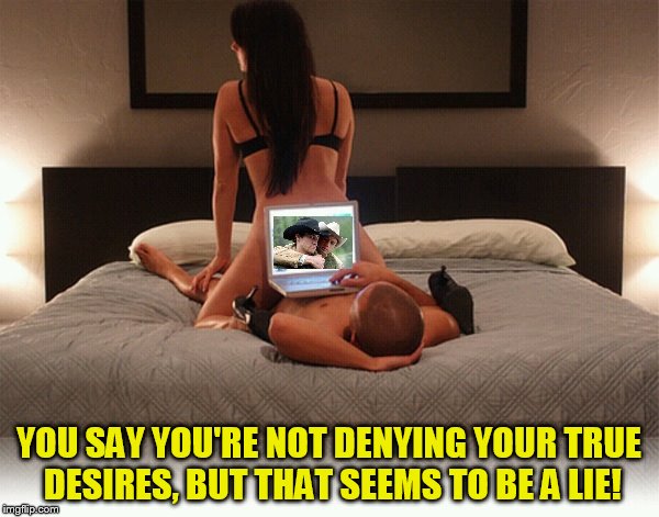 YOU SAY YOU'RE NOT DENYING YOUR TRUE DESIRES, BUT THAT SEEMS TO BE A LIE! | made w/ Imgflip meme maker