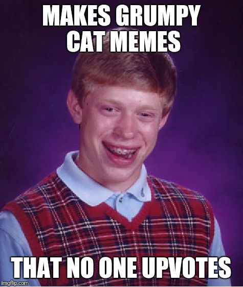 Bad Luck Brian Meme | MAKES GRUMPY CAT MEMES THAT NO ONE UPVOTES | image tagged in memes,bad luck brian | made w/ Imgflip meme maker