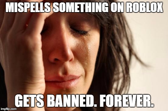 First World Problems Meme | MISPELLS SOMETHING ON ROBLOX; GETS BANNED. FOREVER. | image tagged in memes,first world problems | made w/ Imgflip meme maker