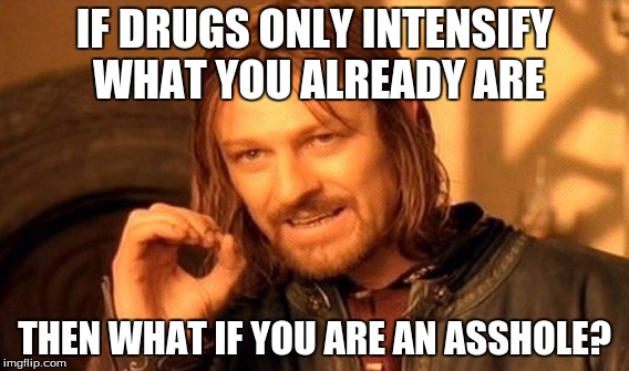 One Does Not Simply Meme | IF DRUGS ONLY INTENSIFY WHAT YOU ALREADY ARE; THEN WHAT IF YOU ARE AN ASSHOLE? | image tagged in memes,one does not simply | made w/ Imgflip meme maker