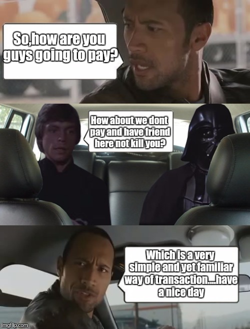 rock luke and darth | So,how are you guys going to pay? How about we dont pay and have friend here not kill you? Which is a very simple and yet familiar way of transaction....have a nice day | image tagged in rock luke and darth | made w/ Imgflip meme maker