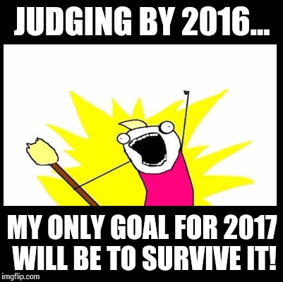 New years resoluton... | JUDGING BY 2016... MY ONLY GOAL FOR 2017 WILL BE TO SURVIVE IT! | image tagged in new years,survivor,memes,death,2016 | made w/ Imgflip meme maker