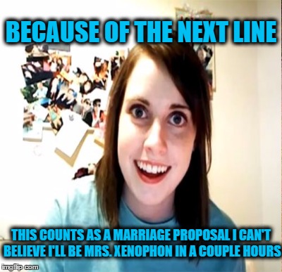 BECAUSE OF THE NEXT LINE THIS COUNTS AS A MARRIAGE PROPOSAL I CAN'T BELIEVE I'LL BE MRS. XENOPHON IN A COUPLE HOURS | made w/ Imgflip meme maker