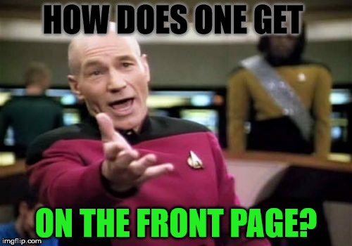 Picard Wtf | HOW DOES ONE GET; ON THE FRONT PAGE? | image tagged in memes,picard wtf | made w/ Imgflip meme maker