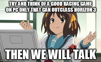 Haruhi Computer | TRY AND THINK OF A GOOD RACING GAME ON PC ONLY THAT CAN OUTCLASS HORIZON 3 THEN WE WILL TALK | image tagged in haruhi computer | made w/ Imgflip meme maker