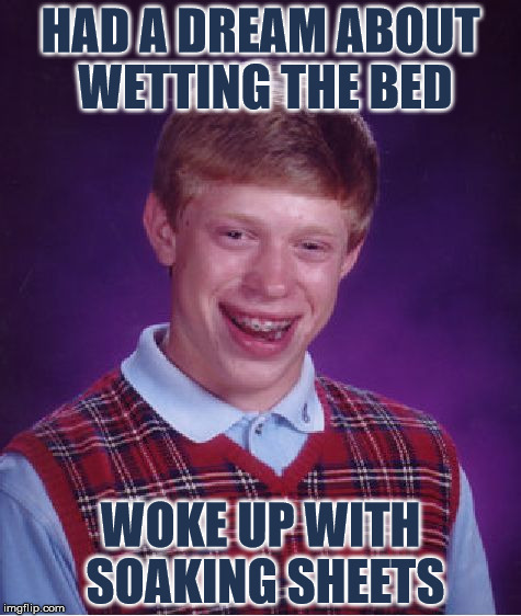 Bad Luck Brian | HAD A DREAM ABOUT WETTING THE BED; WOKE UP WITH SOAKING SHEETS | image tagged in memes,bad luck brian | made w/ Imgflip meme maker