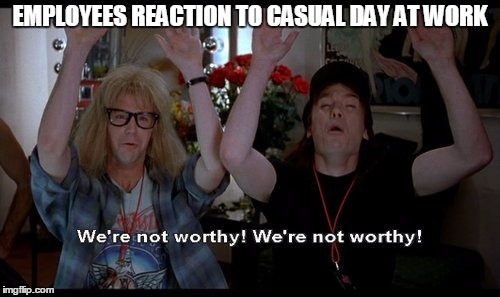 we not worthy | EMPLOYEES REACTION TO CASUAL DAY AT WORK | image tagged in we not worthy | made w/ Imgflip meme maker