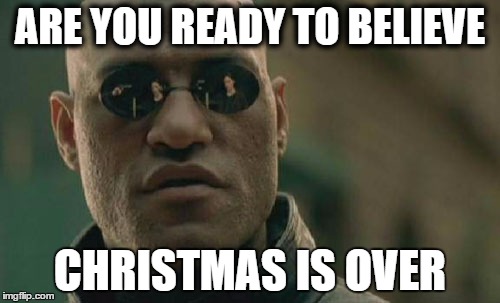 Matrix Morpheus | ARE YOU READY TO BELIEVE; CHRISTMAS IS OVER | image tagged in memes,matrix morpheus | made w/ Imgflip meme maker