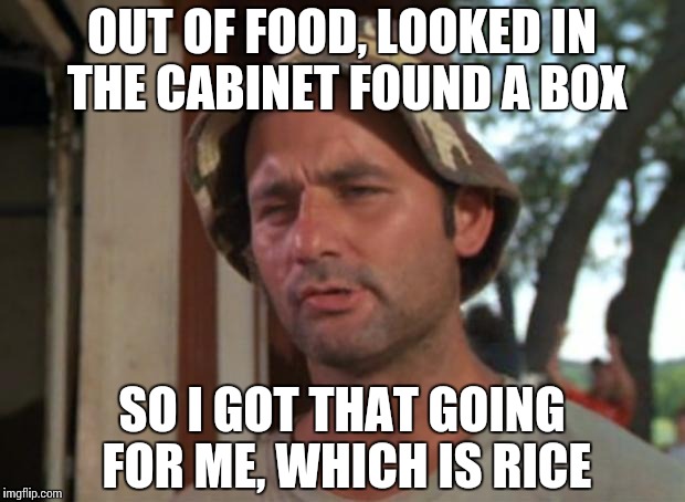 So I Got That Goin For Me Which Is Nice | OUT OF FOOD, LOOKED IN THE CABINET FOUND A BOX; SO I GOT THAT GOING FOR ME, WHICH IS RICE | image tagged in memes,so i got that goin for me which is nice | made w/ Imgflip meme maker