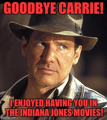 I'm glad that they got married in "Crystal Skull"! | GOODBYE CARRIE! I ENJOYED HAVING YOU IN THE INDIANA JONES MOVIES! | image tagged in indiana jones,carrie fisher,han solo,princess leia,crystal skull | made w/ Imgflip meme maker