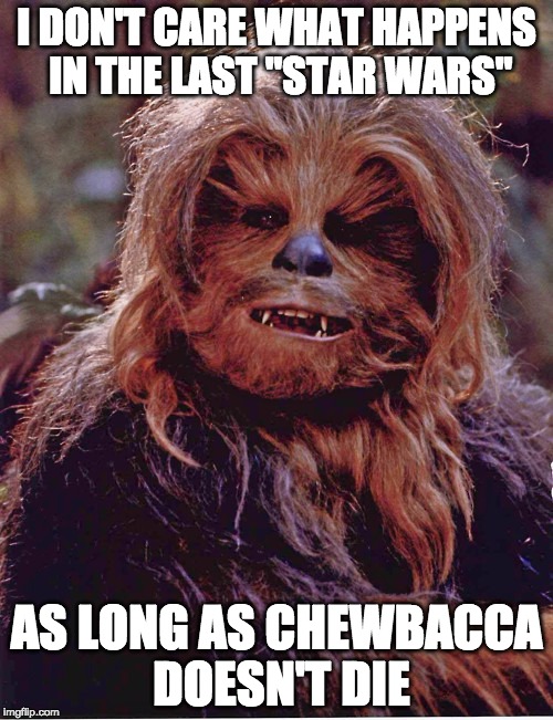 Chewbacca | I DON'T CARE WHAT HAPPENS IN THE LAST "STAR WARS"; AS LONG AS CHEWBACCA DOESN'T DIE | image tagged in chewbacca | made w/ Imgflip meme maker
