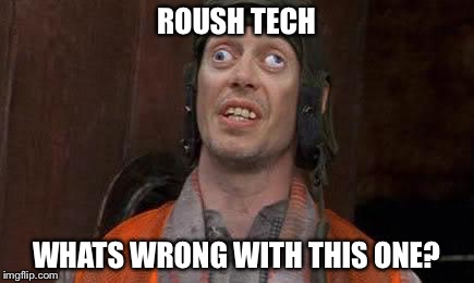 Crazy Eyes | ROUSH TECH; WHATS WRONG WITH THIS ONE? | image tagged in crazy eyes | made w/ Imgflip meme maker