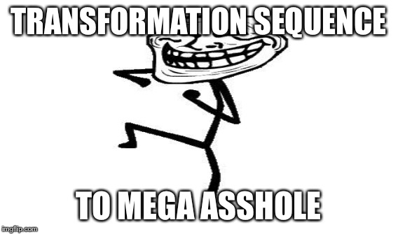 TRANSFORMATION SEQUENCE TO MEGA ASSHOLE | made w/ Imgflip meme maker