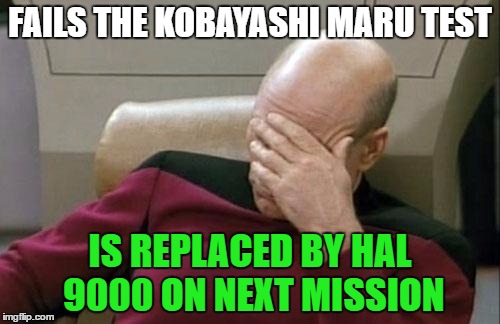 Captain Picard Facepalm | FAILS THE KOBAYASHI MARU TEST; IS REPLACED BY HAL 9000 ON NEXT MISSION | image tagged in memes,captain picard facepalm | made w/ Imgflip meme maker