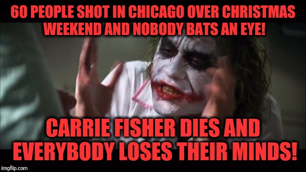 At least they won't have to return presents! |  60 PEOPLE SHOT IN CHICAGO OVER CHRISTMAS WEEKEND AND NOBODY BATS AN EYE! CARRIE FISHER DIES AND EVERYBODY LOSES THEIR MINDS! | image tagged in memes,and everybody loses their minds,chicago,shootings,carrie fisher | made w/ Imgflip meme maker