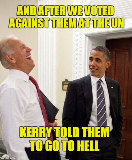 Obama parting shots  | AND AFTER WE VOTED AGAINST THEM AT THE UN; KERRY TOLD THEM TO GO TO HELL | image tagged in israel,barack obama,pissed off obama,bibi,goodbye | made w/ Imgflip meme maker