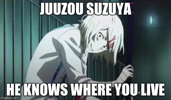 Creepy Boi | JUUZOU SUZUYA; HE KNOWS WHERE YOU LIVE | image tagged in juuzou suzuya,anime,tokyo ghoul,funny | made w/ Imgflip meme maker