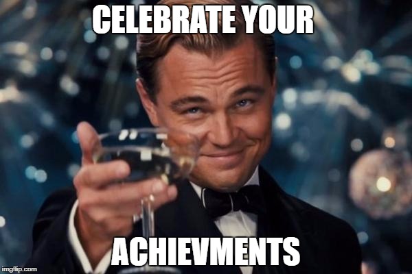 Leonardo Dicaprio Cheers Meme | CELEBRATE YOUR; ACHIEVMENTS | image tagged in memes,leonardo dicaprio cheers | made w/ Imgflip meme maker