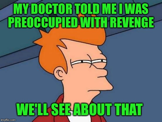 Futurama Fry Meme | MY DOCTOR TOLD ME I WAS PREOCCUPIED WITH REVENGE; WE'LL SEE ABOUT THAT | image tagged in memes,futurama fry | made w/ Imgflip meme maker