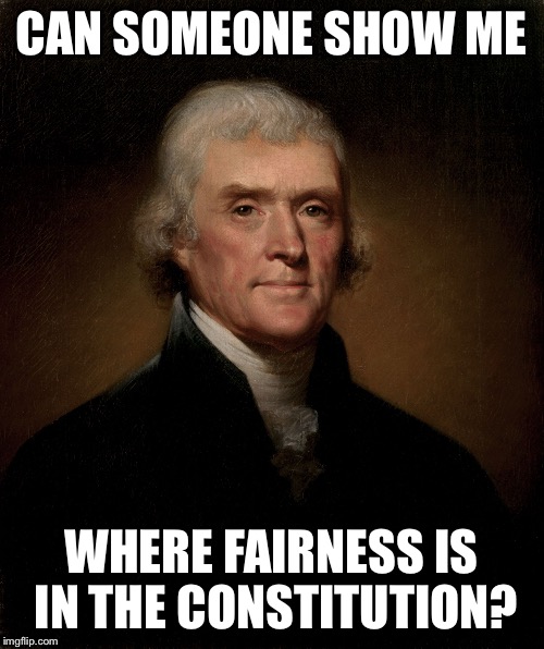 Thomas Jefferson | CAN SOMEONE SHOW ME WHERE FAIRNESS IS IN THE CONSTITUTION? | image tagged in thomas jefferson | made w/ Imgflip meme maker