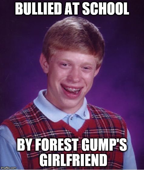 Bad Luck Brian Meme | BULLIED AT SCHOOL BY FOREST GUMP'S GIRLFRIEND | image tagged in memes,bad luck brian | made w/ Imgflip meme maker