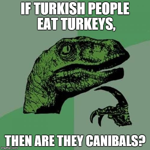 Philosoraptor Meme | IF TURKISH PEOPLE EAT TURKEYS, THEN ARE THEY CANIBALS? | image tagged in memes,philosoraptor | made w/ Imgflip meme maker