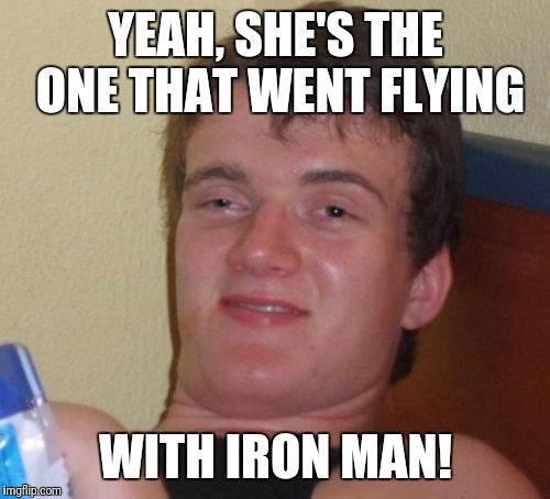10 Guy Meme | YEAH, SHE'S THE ONE THAT WENT FLYING WITH IRON MAN! | image tagged in memes,10 guy | made w/ Imgflip meme maker