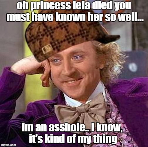 wonka star wars | oh princess leia died you must have known her so well... im an asshole.. i know, it's kind of my thing | image tagged in creepy condescending wonka,scumbag,star wars | made w/ Imgflip meme maker