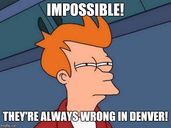 Futurama Fry Meme | IMPOSSIBLE! THEY'RE ALWAYS WRONG IN DENVER! | image tagged in memes,futurama fry | made w/ Imgflip meme maker