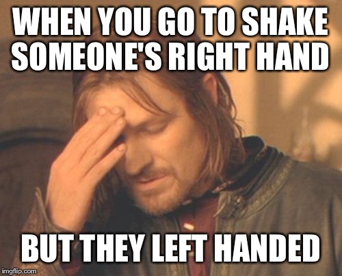 So true | WHEN YOU GO TO SHAKE SOMEONE'S RIGHT HAND; BUT THEY LEFT HANDED | image tagged in memes,frustrated boromir | made w/ Imgflip meme maker