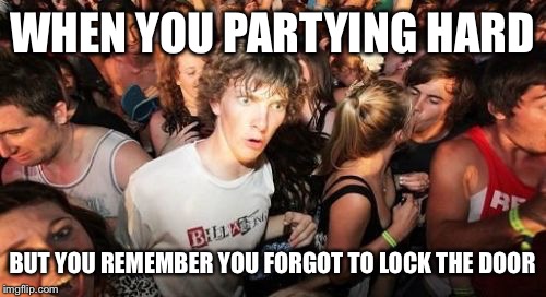 Sudden Clarity Clarence | WHEN YOU PARTYING HARD; BUT YOU REMEMBER YOU FORGOT TO LOCK THE DOOR | image tagged in memes,sudden clarity clarence | made w/ Imgflip meme maker