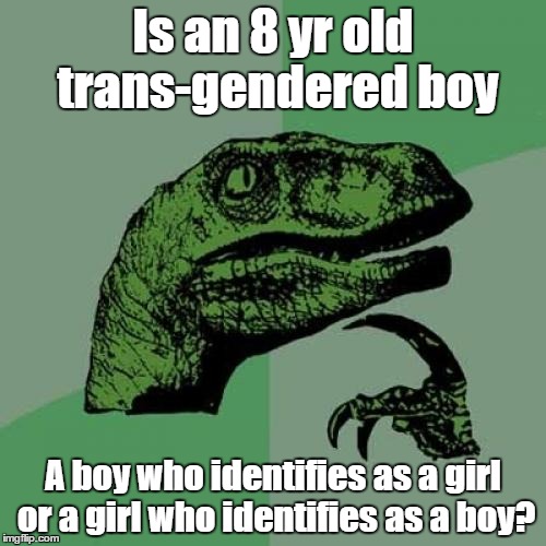 Just asking | Is an 8 yr old trans-gendered boy; A boy who identifies as a girl or a girl who identifies as a boy? | image tagged in memes,philosoraptor | made w/ Imgflip meme maker