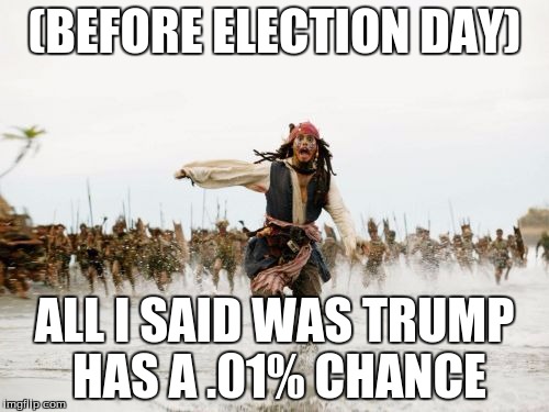 Jack Sparrow Being Chased | (BEFORE ELECTION DAY); ALL I SAID WAS TRUMP HAS A .01% CHANCE | image tagged in memes,jack sparrow being chased | made w/ Imgflip meme maker