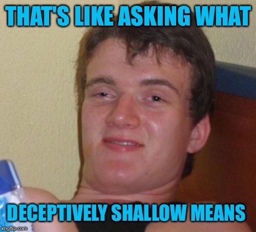 10 Guy Meme | THAT'S LIKE ASKING WHAT DECEPTIVELY SHALLOW MEANS | image tagged in memes,10 guy | made w/ Imgflip meme maker