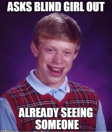 Bad Luck Brian Meme | ASKS BLIND GIRL OUT; ALREADY SEEING SOMEONE | image tagged in memes,bad luck brian | made w/ Imgflip meme maker