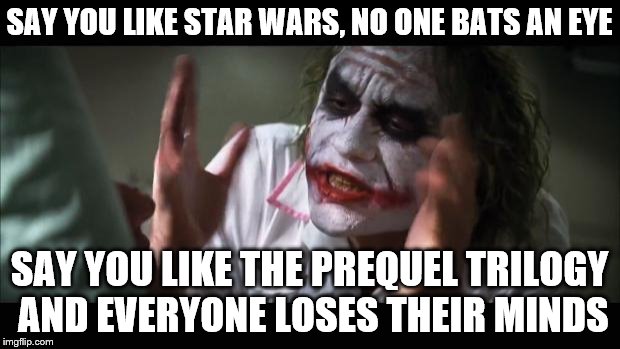 And everybody loses their minds Meme | SAY YOU LIKE STAR WARS, NO ONE BATS AN EYE; SAY YOU LIKE THE PREQUEL TRILOGY AND EVERYONE LOSES THEIR MINDS | image tagged in memes,and everybody loses their minds | made w/ Imgflip meme maker