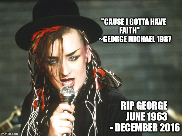 Boy George Michael | "CAUSE I GOTTA HAVE FAITH"        
~GEORGE MICHAEL 1987; RIP GEORGE   JUNE 1963 - DECEMBER 2016 | image tagged in george michael,boy george,funny | made w/ Imgflip meme maker