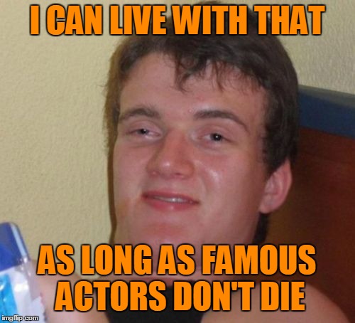 I CAN LIVE WITH THAT AS LONG AS FAMOUS ACTORS DON'T DIE | made w/ Imgflip meme maker