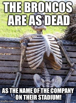 Waiting Skeleton Meme | THE BRONCOS ARE AS DEAD AS THE NAME OF THE COMPANY ON THEIR STADIUM! | image tagged in memes,waiting skeleton | made w/ Imgflip meme maker