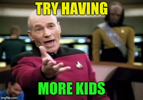 Picard Wtf Meme | TRY HAVING MORE KIDS | image tagged in memes,picard wtf | made w/ Imgflip meme maker