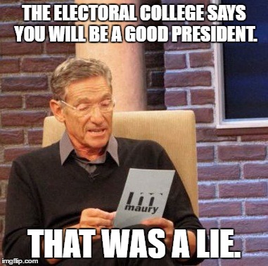 Maury Lie Detector | THE ELECTORAL COLLEGE SAYS YOU WILL BE A GOOD PRESIDENT. THAT WAS A LIE. | image tagged in memes,maury lie detector | made w/ Imgflip meme maker
